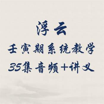 浮云《壬寅期系统教学系列课》35集音频+讲义